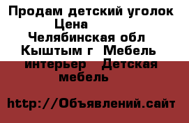 Продам детский уголок › Цена ­ 5 000 - Челябинская обл., Кыштым г. Мебель, интерьер » Детская мебель   